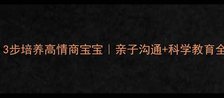 图片 心理健康育儿方式｜3步培养高情商宝宝｜亲子沟通+科学教育全攻略（附自测表）1