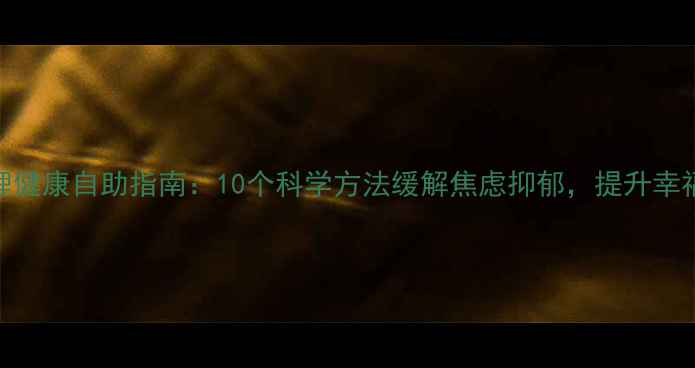 图片 心理健康自助指南：10个科学方法缓解焦虑抑郁，提升幸福感