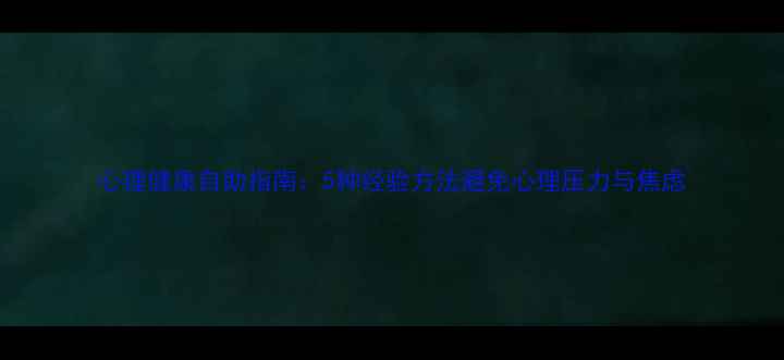 图片 心理健康自助指南：5种经验方法避免心理压力与焦虑