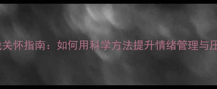 图片 心理健康自我关怀指南：如何用科学方法提升情绪管理与压力应对能力1