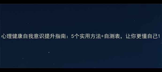 图片 心理健康自我意识提升指南：5个实用方法+自测表，让你更懂自己1