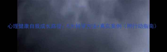 图片 心理健康自我成长路径：5大科学方法+真实案例（附行动指南）