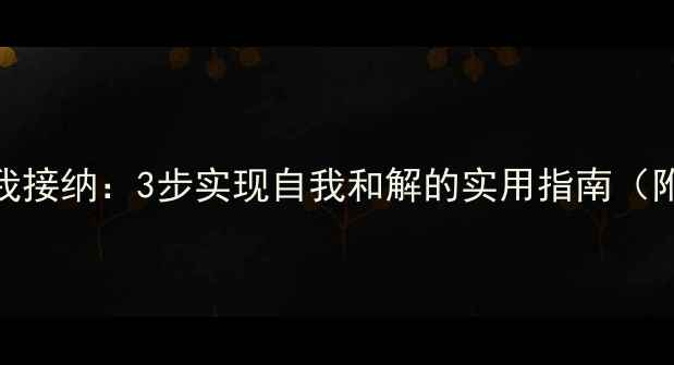 图片 心理健康自我接纳：3步实现自我和解的实用指南（附自测工具）