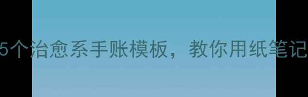 图片 心理健康自我海报｜5个治愈系手账模板，教你用纸笔记录情绪+提升幸福感1