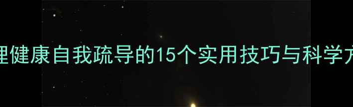 图片 心理健康自我疏导的15个实用技巧与科学方法
