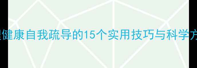 图片 心理健康自我疏导的15个实用技巧与科学方法1