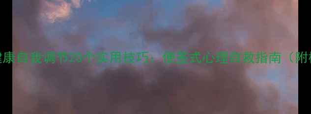 图片 心理健康自我调节20个实用技巧：便签式心理自救指南（附模板）