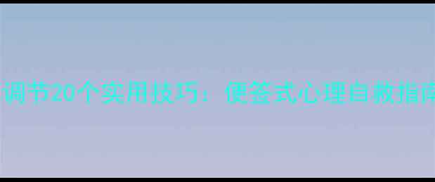 图片 心理健康自我调节20个实用技巧：便签式心理自救指南（附模板）1