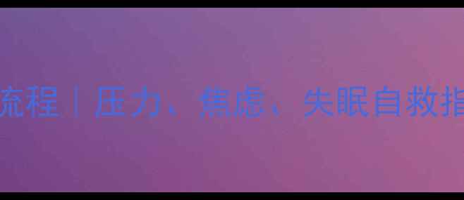 图片 心理健康自我调节全流程｜压力、焦虑、失眠自救指南（附实用工具包）
