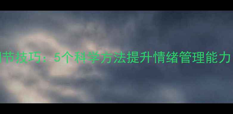 图片 心理健康自我调节技巧：5个科学方法提升情绪管理能力（附真实案例）