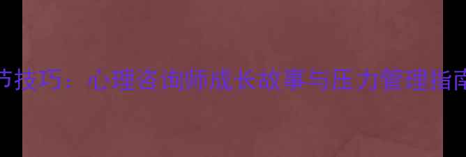 图片 心理健康自我调节技巧：心理咨询师成长故事与压力管理指南（附实用方法）