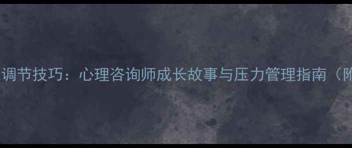 图片 心理健康自我调节技巧：心理咨询师成长故事与压力管理指南（附实用方法）1