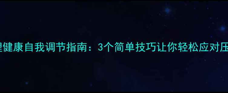 图片 心理健康自我调节指南：3个简单技巧让你轻松应对压力1
