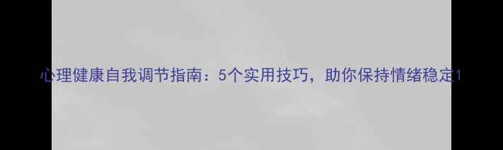 图片 心理健康自我调节指南：5个实用技巧，助你保持情绪稳定1