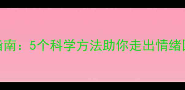 图片 心理健康自我调节指南：5个科学方法助你走出情绪困境（附实操案例）