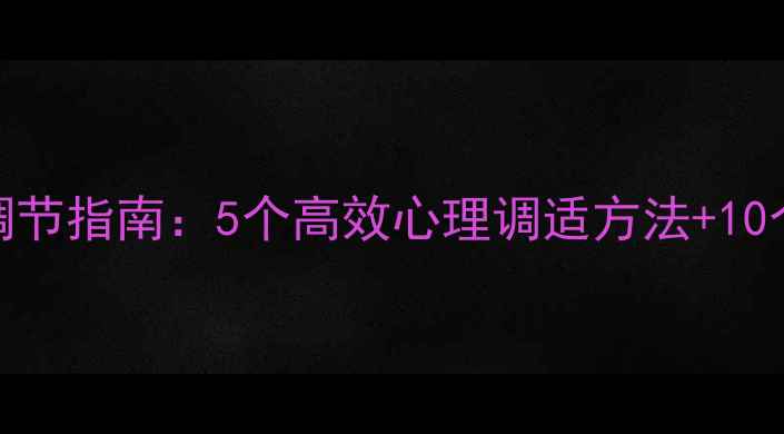 图片 心理健康自我调节指南：5个高效心理调适方法+10个实用技巧收藏