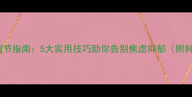 图片 心理健康自我调节指南：5大实用技巧助你告别焦虑抑郁（附科学训练方案）1