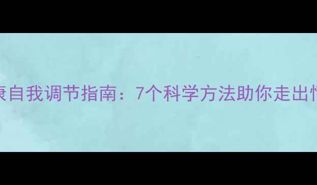 图片 心理健康自我调节指南：7个科学方法助你走出情绪低谷