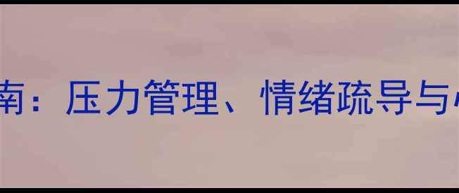 图片 心理健康自我调节指南：压力管理、情绪疏导与心理韧性提升全攻略1