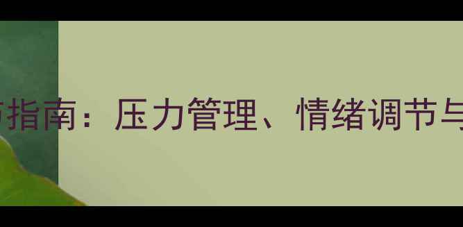 图片 心理健康自我调节指南：压力管理、情绪调节与社交支持全攻略1