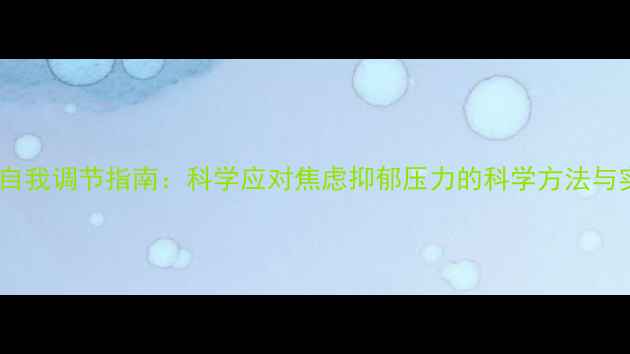 图片 心理健康自我调节指南：科学应对焦虑抑郁压力的科学方法与实操方案1