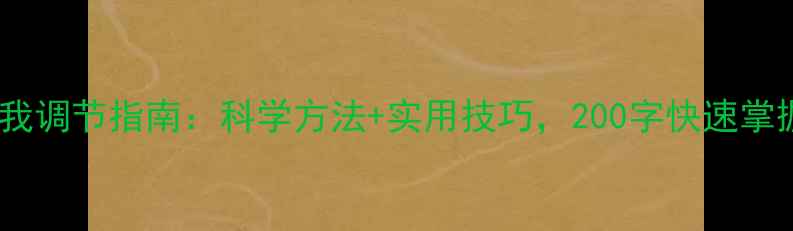 图片 心理健康自我调节指南：科学方法+实用技巧，200字快速掌握情绪管理1