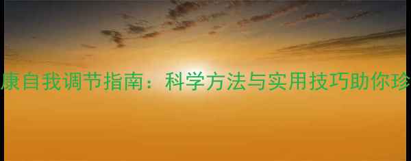 图片 心理健康自我调节指南：科学方法与实用技巧助你珍爱生命