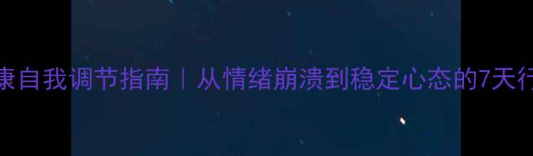 图片 心理健康自我调节指南｜从情绪崩溃到稳定心态的7天行动方案