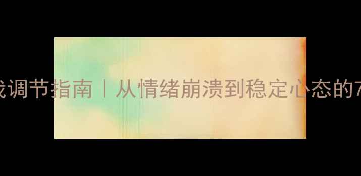 图片 心理健康自我调节指南｜从情绪崩溃到稳定心态的7天行动方案1