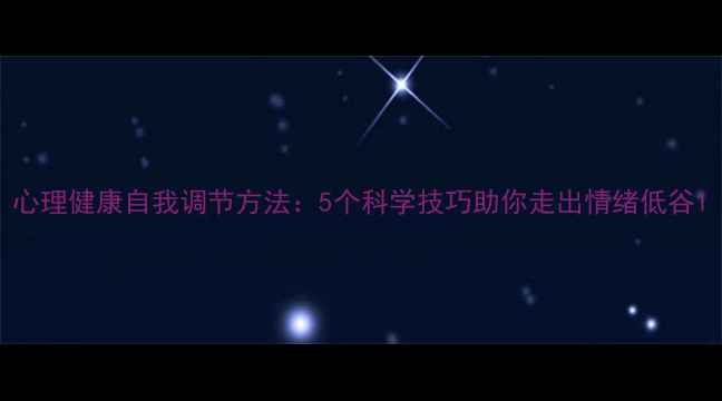 图片 心理健康自我调节方法：5个科学技巧助你走出情绪低谷1