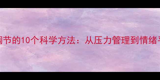 图片 心理健康自我调节的10个科学方法：从压力管理到情绪平衡的实用指南
