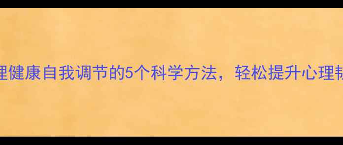 图片 心理健康自我调节的5个科学方法，轻松提升心理韧性