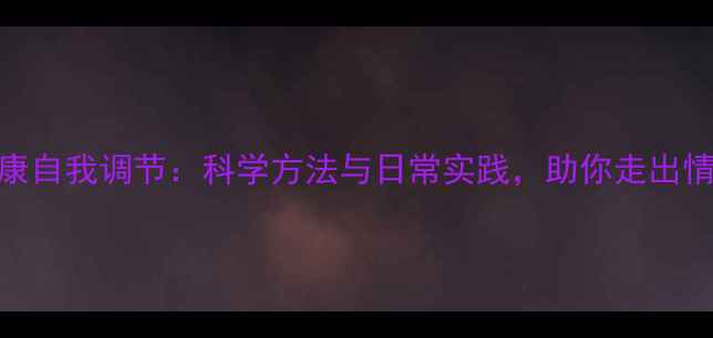 图片 心理健康自我调节：科学方法与日常实践，助你走出情绪困境
