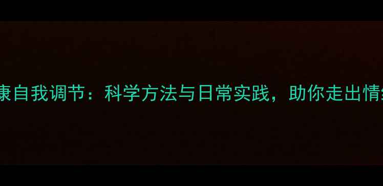 图片 心理健康自我调节：科学方法与日常实践，助你走出情绪困境1