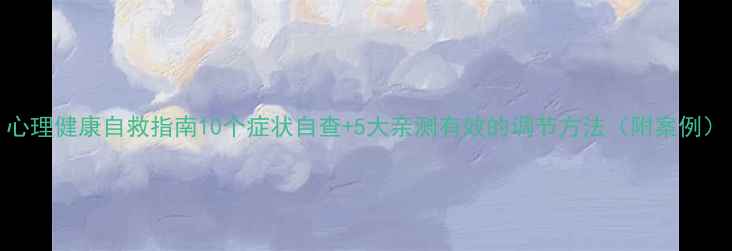 图片 心理健康自救指南10个症状自查+5大亲测有效的调节方法（附案例）