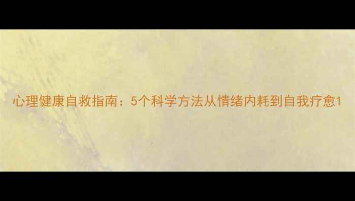 图片 心理健康自救指南：5个科学方法从情绪内耗到自我疗愈1
