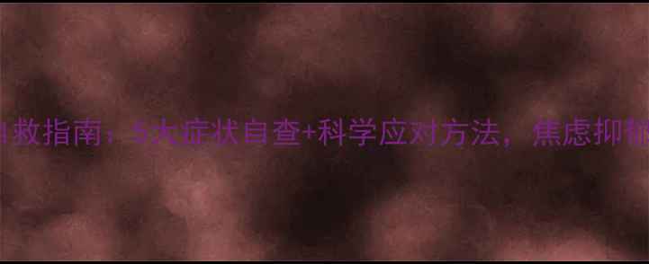 图片 心理健康自救指南：5大症状自查+科学应对方法，焦虑抑郁别硬扛！1