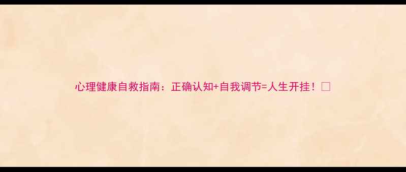 图片 心理健康自救指南：正确认知+自我调节=人生开挂！💡