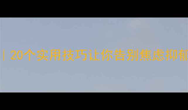 图片 心理健康自救指南｜20个实用技巧让你告别焦虑抑郁，找到生活掌控感