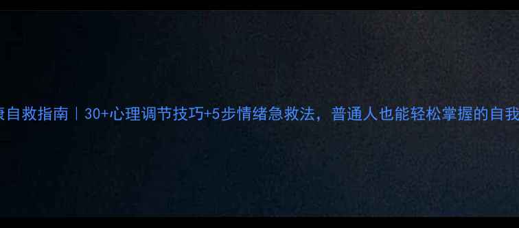 图片 心理健康自救指南｜30+心理调节技巧+5步情绪急救法，普通人也能轻松掌握的自我疗愈术1