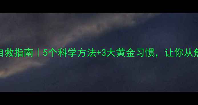 图片 心理健康自救指南｜5个科学方法+3大黄金习惯，让你从焦虑到自愈