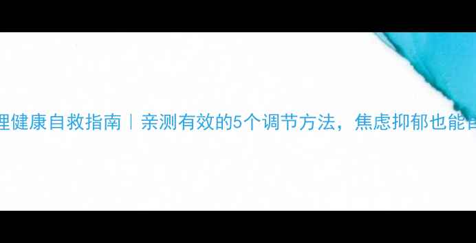 图片 心理健康自救指南｜亲测有效的5个调节方法，焦虑抑郁也能自救