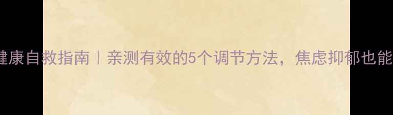 图片 心理健康自救指南｜亲测有效的5个调节方法，焦虑抑郁也能自救1