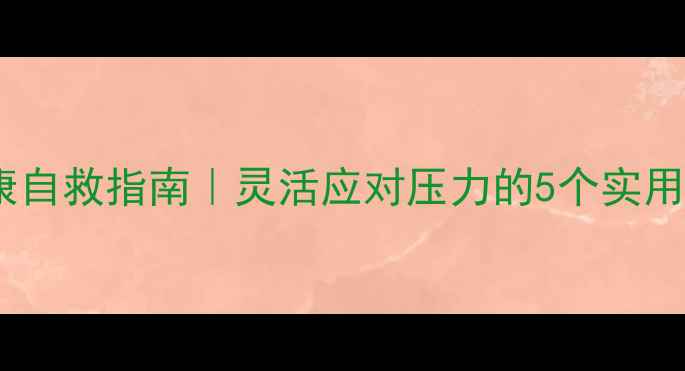 图片 心理健康自救指南｜灵活应对压力的5个实用技巧✨1