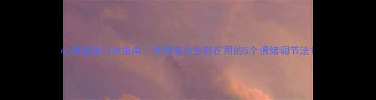 图片 心理健康自救指南｜高情商女生都在用的5个情绪调节法1