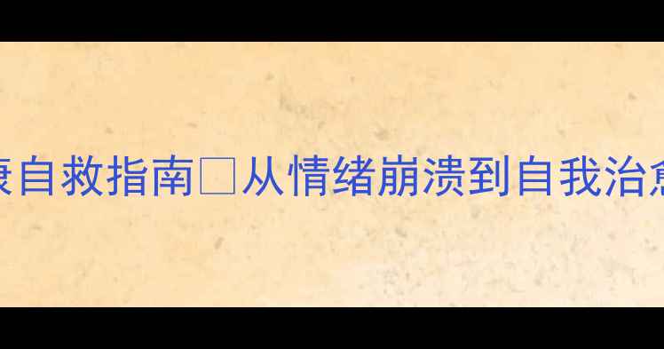图片 心理健康自救指南🌱从情绪崩溃到自我治愈的30天