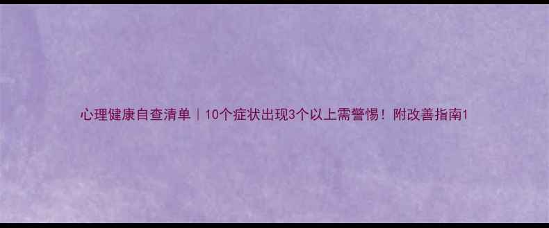 图片 心理健康自查清单｜10个症状出现3个以上需警惕！附改善指南1