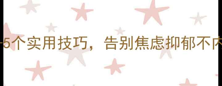 图片 心理健康自测+5个实用技巧，告别焦虑抑郁不内耗｜附自测表