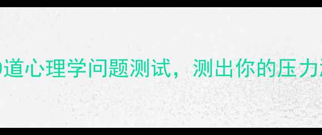 图片 心理健康自测10道心理学问题测试，测出你的压力源和潜在焦虑！