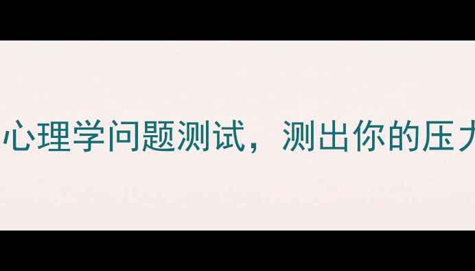 图片 心理健康自测10道心理学问题测试，测出你的压力源和潜在焦虑！1
